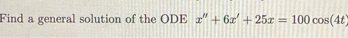 Find A General Solution Of The Ode X 6x 25x 100 Cos 4t 1