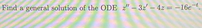 Find A General Solution Of The Ode 2 32 4z 16e7 1