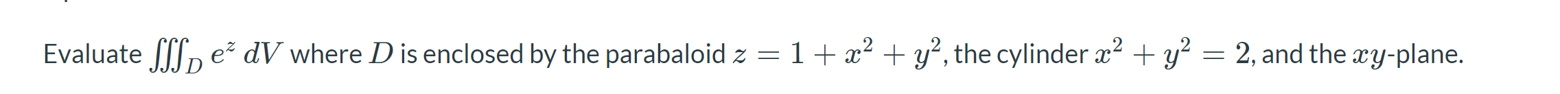Evaluate Fff E Dv Where D Is Enclosed By The Parabaloid Z 1 X Y The Cylinder X Y 2 And The Xy Plane 1