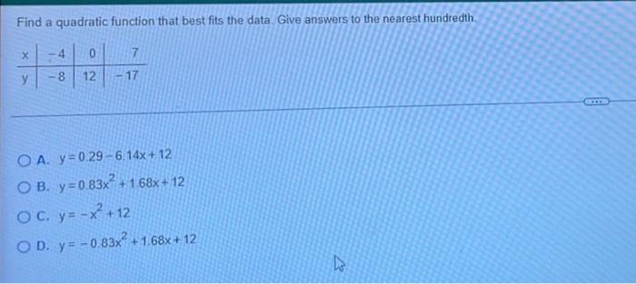 Find A Quadratic Function That Best Fits The Data Give Answers To The Nearest Hundredth 7 17 X 4 0 12 8 Oa Y 0 29 6 1