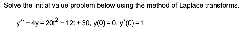 Solve The Initial Value Problem Below Using The Method Of Laplace Transforms Y 4y 201 12t 30 Y 0 0 Y 0 1 1