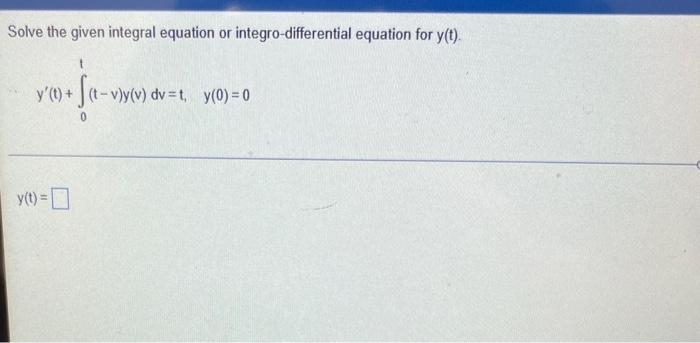 Solve The Given Integral Equation Or Integro Differential Equation For Y T Y 1 F T V Y V Y T V Y V Dv T Y 1