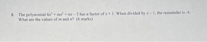8 The Polynomial 6x M Nx 5 Has A Factor Of X 1 When Divided By X 1 The Remainder Is 4 What Are The Values Of 1