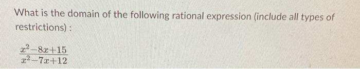 What Is The Domain Of The Following Rational Expression Include All Types Of Restrictions X 8x 15 X 7x 12 1