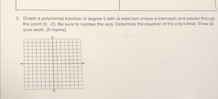 2 Graph A Polynomial Function Of Degree 5 With At Least Two Unique X Intercepts And Passes Through The Point 0 2 B 1
