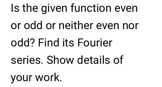 Is The Given Function Even Or Odd Or Neither Even Nor Odd Find Its Fourier Series Show Details Of Your Work 16 F X 1