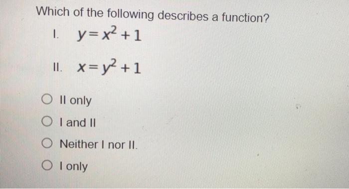 Which Of The Following Describes A Function 1 Y X 1 Ii X Y 1 Oll Only Oi And Ii O Neither I Nor Ii Oi Only 1