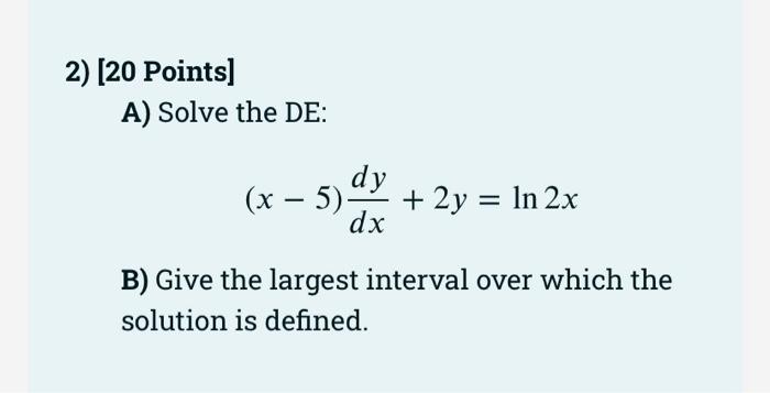 2 20 Points A Solve The De Dy X 5 2y Ln 2x Dx B Give The Largest Interval Over Which The Solution Is Defin 1