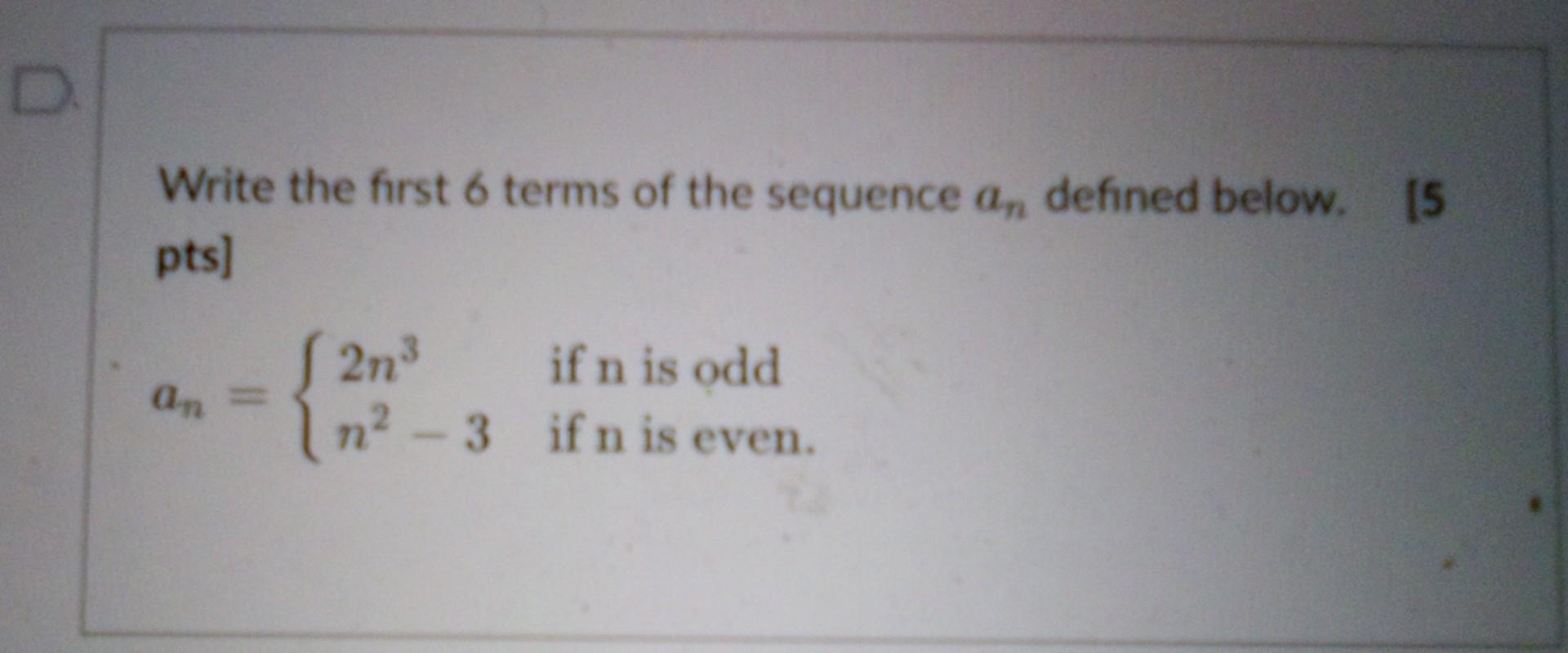 D Write The First 6 Terms Of The Sequence An Defined Below 5 Pts An J2n N 3 If N Is Odd If N Is Even 1