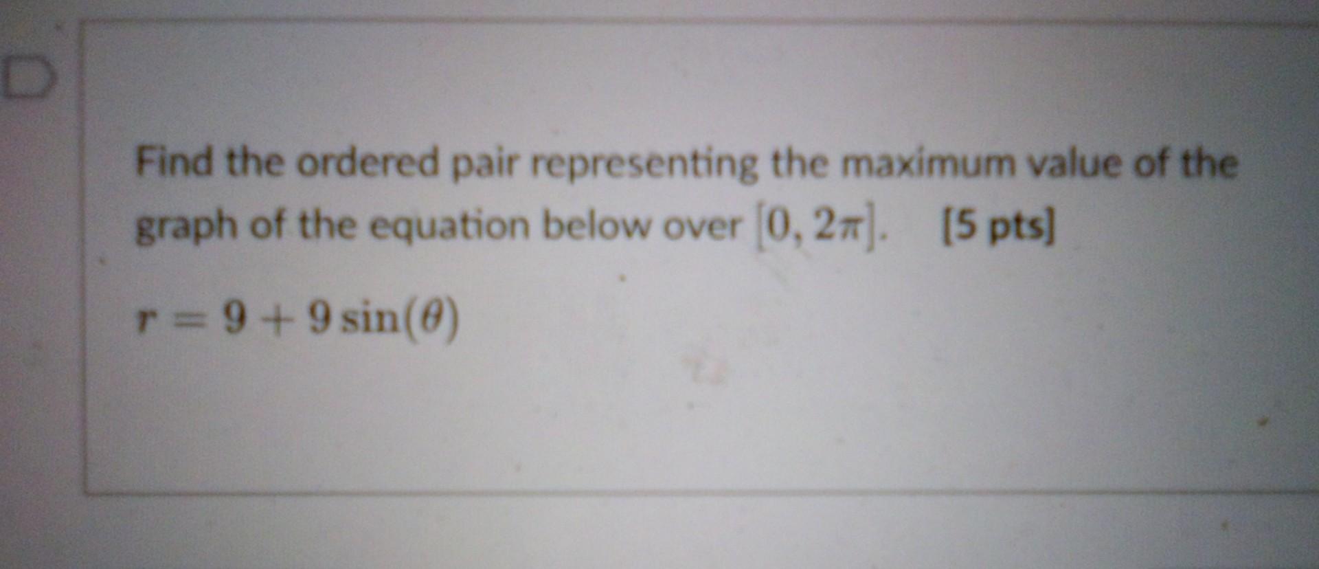 D Find The Ordered Pair Representing The Maximum Value Of The Graph Of The Equation Below Over 0 27 5 Pts R 9 9 1