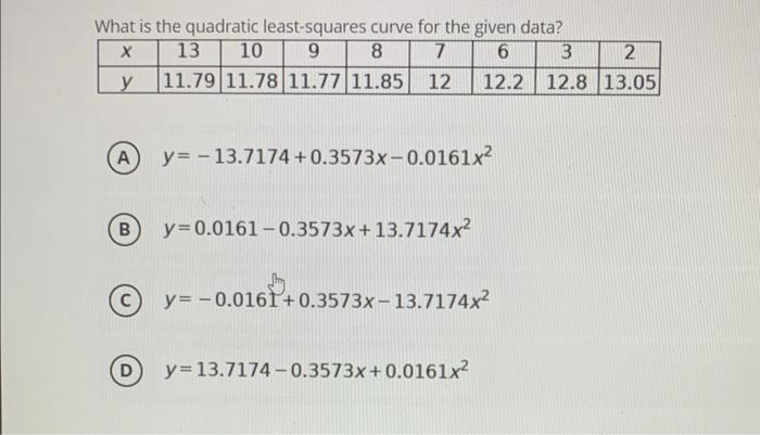 What Is The Quadratic Least Squares Curve For The Given Data X 13 10 9 8 7 6 3 Y 11 79 11 78 11 77 11 85 12 12 2 12 8 A 1