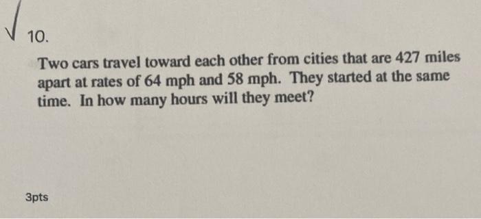 10 Two Cars Travel Toward Each Other From Cities That Are 427 Miles Apart At Rates Of 64 Mph And 58 Mph They Started A 1