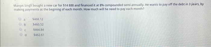 Manjot Singh Bought A New Car For 14 888 And Financed It At 8 Compounded Semi Annually He Wants To Pay Off The Debt I 1