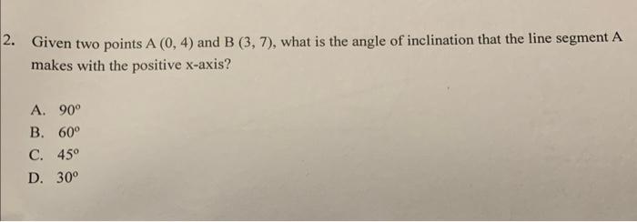 2 Given Two Points A 0 4 And B 3 7 What Is The Angle Of Inclination That The Line Segment A Makes With The Posit 1