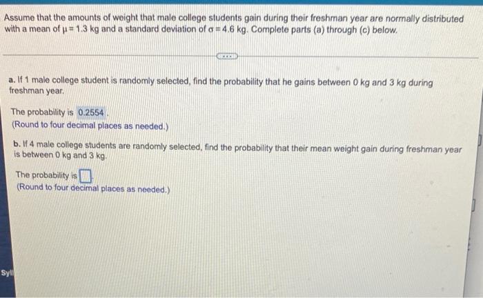 Assume That The Amounts Of Weight That Male College Students Gain During Their Freshman Year Are Normally Distributed Wi 1