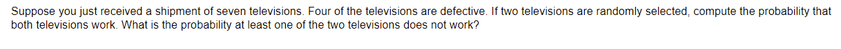 Suppose You Just Received A Shipment Of Seven Televisions Four Of The Televisions Are Defective If Two Televisions Are 1