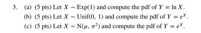 3 A 5 Pts Let X Exp 1 And Compute The Pdf Of Y Ln X B 5 Pts Let X Unif 0 1 And Compute The Pdf Of Y E 1