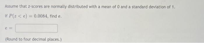 Assume That Z Scores Are Normally Distributed With A Mean Of 0 And A Standard Deviation Of 1 If P Z E 0 0084 Find 1