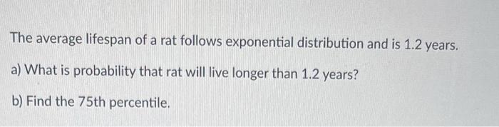 The Average Lifespan Of A Rat Follows Exponential Distribution And Is 1 2 Years A What Is Probability That Rat Will Li 1