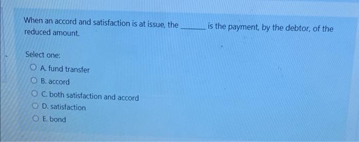 When An Accord And Satisfaction Is At Issue The Reduced Amount Is The Payment By The Debtor Of The Select One O A F 1
