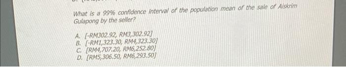 What Is A 99 Confidence Interval Of The Population Mean Of The Sale Of Aiskrim Gulapong By The Seller A Rm302 92 R 1