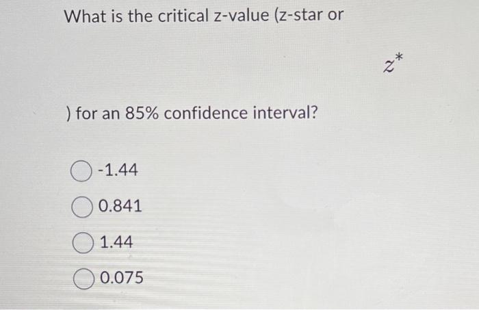 What Is The Critical Z Value Z Star Or For An 85 Confidence Interval O 1 44 0 841 1 44 0 075 2 1