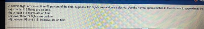 A Certain Flight Arrives On Time 82 Percent Of The Time Suppose 133 Fights Are Randomly Selected Use The Normal Approx 2