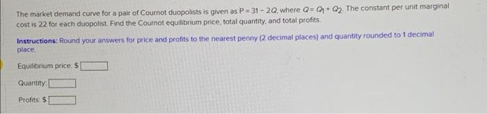 The Market Demand Curve For A Pair Of Cournot Duopolists Is Given As P 31 20 Where Q Q2 The Constant Per Unit Margin 1