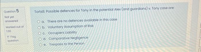 Question 5 Not Yet Answered Marked Out Of 100 Flag Question Torts8 Possible Defences For Tony In The Potential Alex An 1