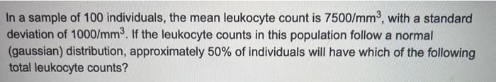 In A Sample Of 100 Individuals The Mean Leukocyte Count Is 7500 Mm With A Standard Deviation Of 1000 Mm If The Leuk 1