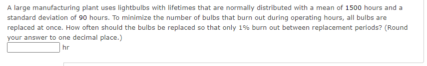 A Large Manufacturing Plant Uses Lightbulbs With Lifetimes That Are Normally Distributed With A Mean Of 1500 Hours And A 1