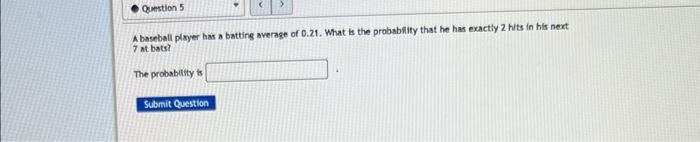 Question 5 A Baseball Player Has A Batting Average Of 0 21 What Is The Probability That He Has Exactly 2 Hits In His Ne 1