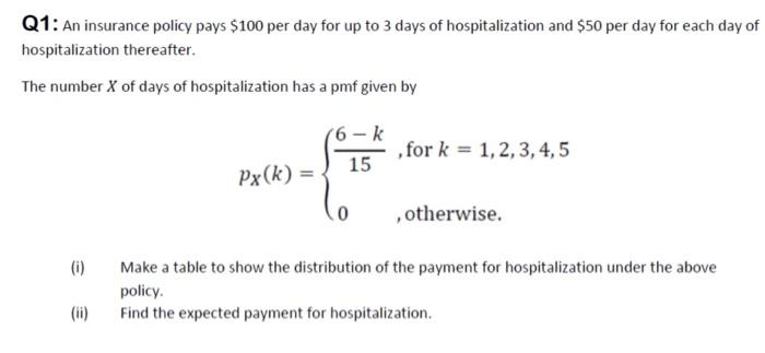 Q1 An Insurance Policy Pays 100 Per Day For Up To 3 Days Of Hospitalization And 50 Per Day For Each Day Of Hospitaliz 1