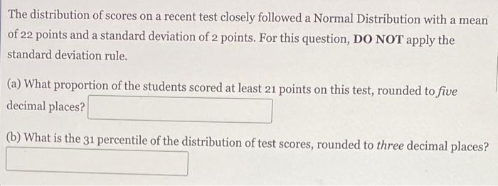 The Distribution Of Scores On A Recent Test Closely Followed A Normal Distribution With A Mean Of 22 Points And A Standa 1