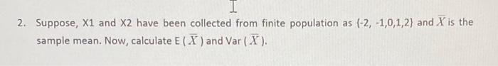I 2 Suppose X1 And X2 Have Been Collected From Finite Population As 2 1 0 1 2 And X Is The Sample Mean Now Calc 1