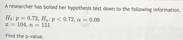 A Researcher Has Boiled Her Hypothesis Test Down To The Following Information Ho P 0 72 Ha P 0 72 A 0 09 X 1 1