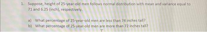 1 Suppose Height Of 25 Year Old Men Follows Normal Distribution With Mean And Variance Equal To 71 And 6 25 Inch Re 1