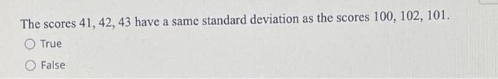 The Scores 41 42 43 Have A Same Standard Deviation As The Scores 100 102 101 O True False 1