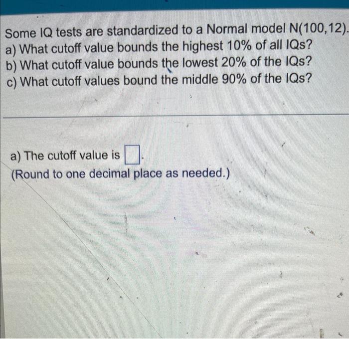 Some Iq Tests Are Standardized To A Normal Model N 100 12 A What Cutoff Value Bounds The Highest 10 Of All Iqs B W 1