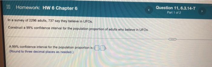 Homework Hw 6 Chapter 6 In A Survey Of 2296 Adults 737 Say They Believe In Ufos Construct A 99 Confidence Interval F 1