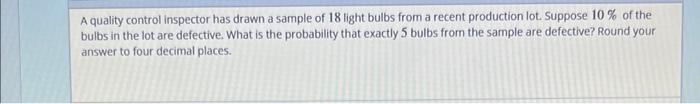 A Quality Control Inspector Has Drawn A Sample Of 18 Light Bulbs From A Recent Production Lot Suppose 10 Of The Bulbs 1
