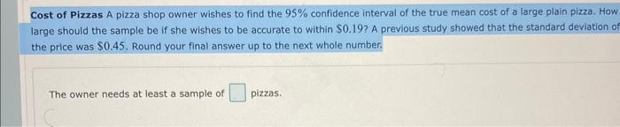Cost Of Pizzas A Pizza Shop Owner Wishes To Find The 95 Confidence Interval Of The True Mean Cost Of A Large Plain Pizz 1