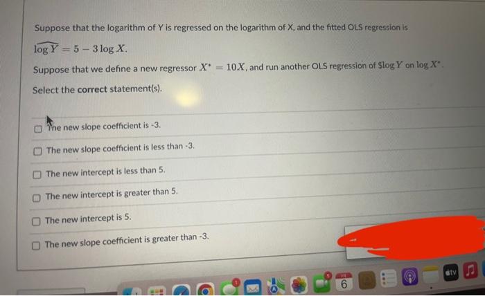 Suppose That The Logarithm Of Y Is Regressed On The Logarithm Of X And The Fitted Ols Regression Is Log Y 5 3 Log X 1