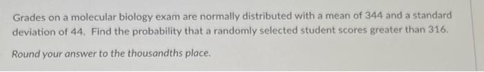 Grades On A Molecular Biology Exam Are Normally Distributed With A Mean Of 344 And A Standard Deviation Of 44 Find The 1