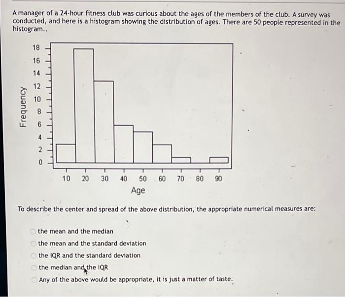 A Manager Of A 24 Hour Fitness Club Was Curious About The Ages Of The Members Of The Club A Survey Was Conducted And H 1