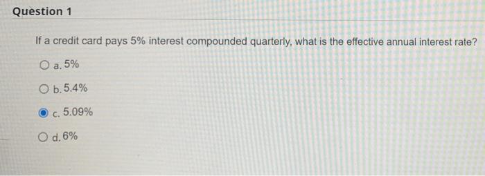 Question 1 If A Credit Card Pays 5 Interest Compounded Quarterly What Is The Effective Annual Interest Rate O A 5 O 1