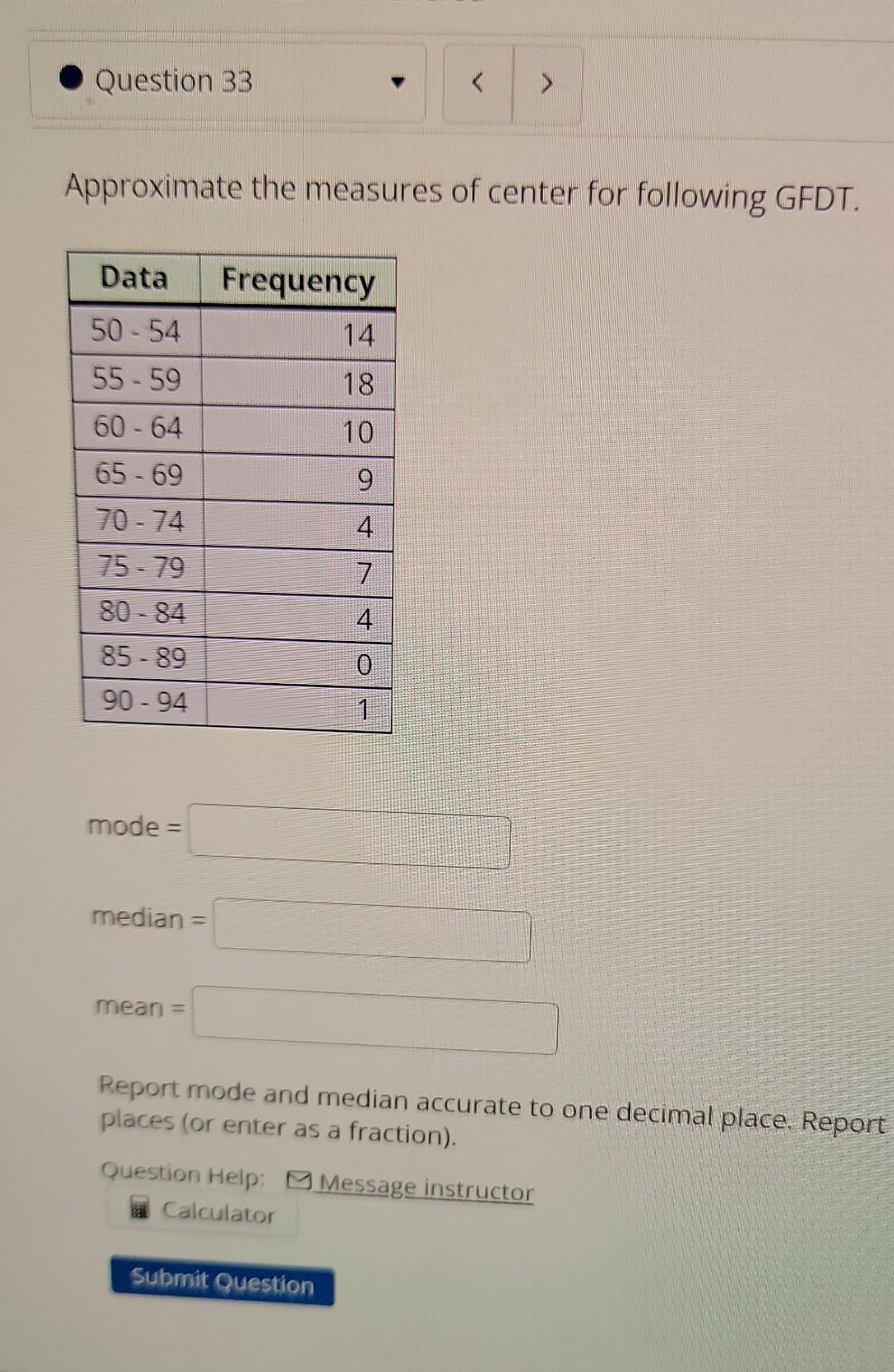 T Approximate The Measures Of Center For Following Gfdt Question 33 Data Frequency 50 54 55 59 60 64 65 69 70 74 75 7 1