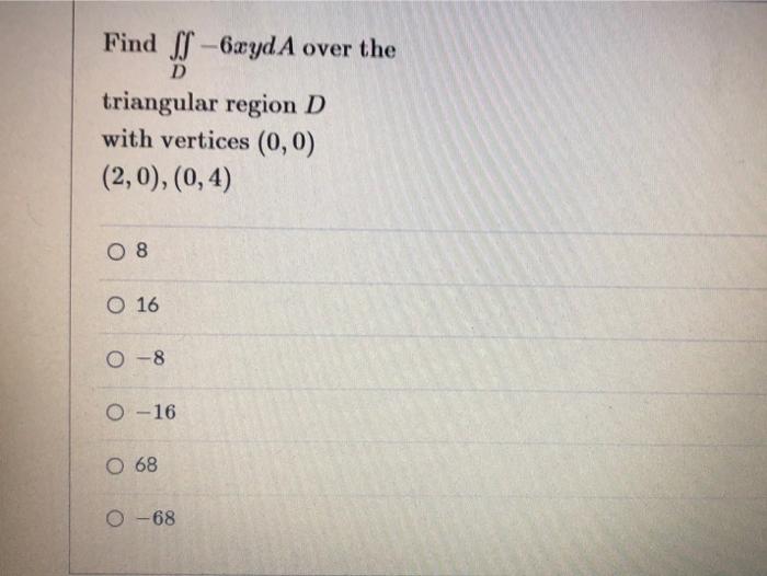 D Find Lj 6xyda Over The Triangular Region D With Vertices 0 0 2 0 0 4 O 8 O 16 0 8 0 16 O 68 O 68 1
