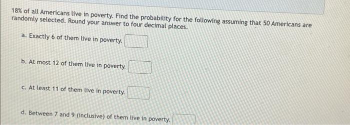18 Of All Americans Live In Poverty Find The Probability For The Following Assuming That 50 Americans Are Randomly Sel 1