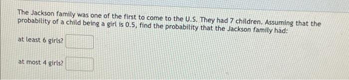 The Jackson Family Was One Of The First To Come To The U S They Had 7 Children Assuming That The Probability Of A Chil 1
